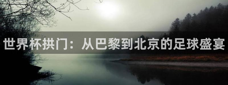 女足世界杯直播在线观看免费高清：世界杯拱门：从巴黎到北京的足球盛宴