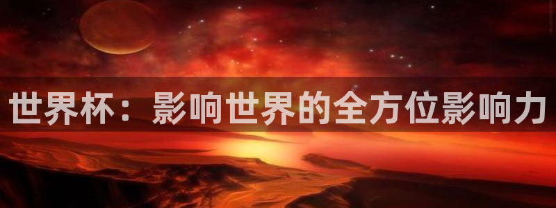 2026世界杯小组赛赛程时间表：世界杯：影响世界的全方位影响力